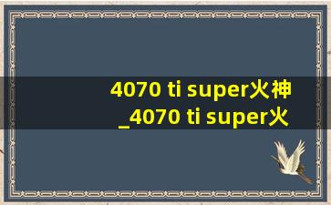 4070 ti super火神_4070 ti super火神安装